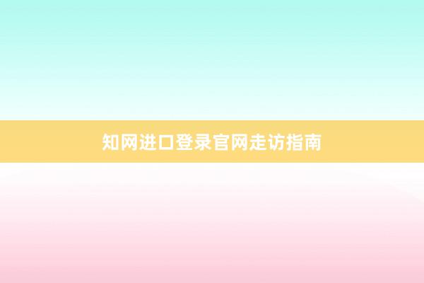 知网进口登录官网走访指南